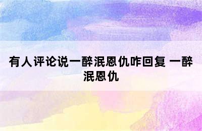 有人评论说一醉泯恩仇咋回复 一醉泯恩仇